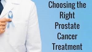 CHOOSING THE RIGHT TREATMENT FOR PROSTATE CANCER